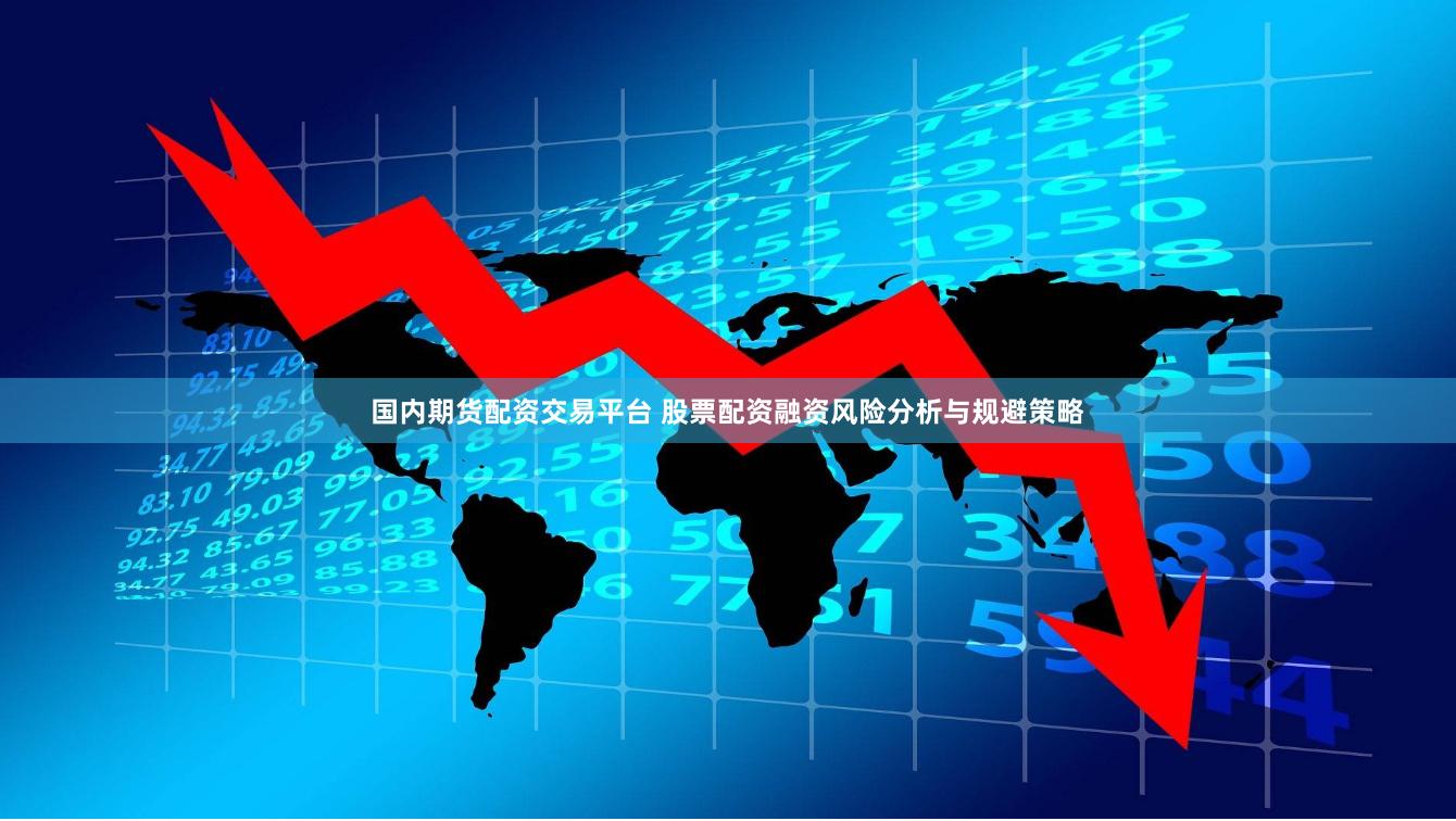 国内期货配资交易平台 股票配资融资风险分析与规避策略