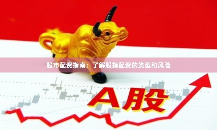 股市配资指南：了解股指配资的类型和风险