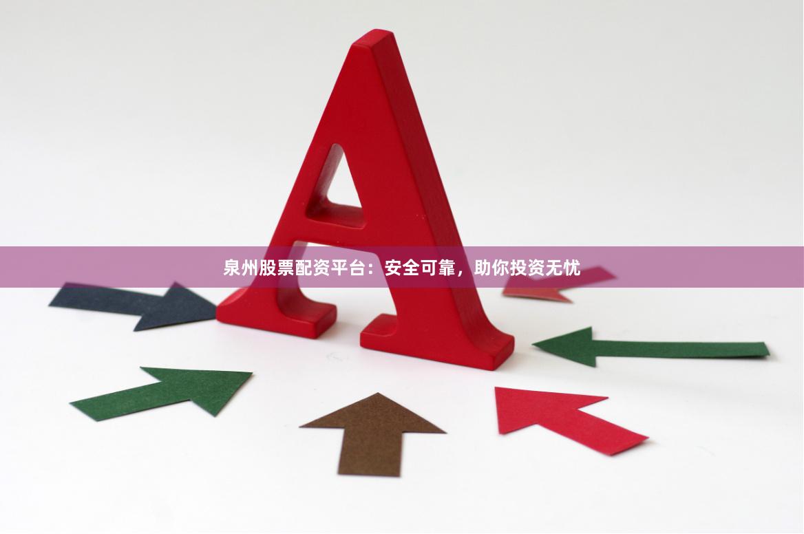 泉州股票配资平台：安全可靠，助你投资无忧
