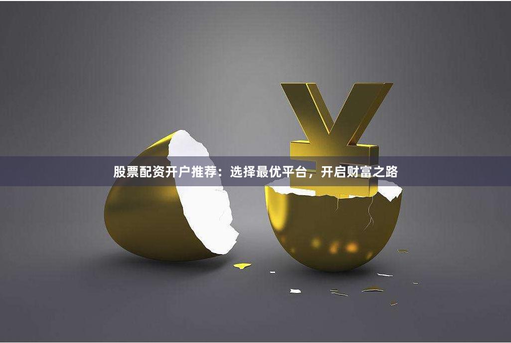 股票配资开户推荐：选择最优平台，开启财富之路