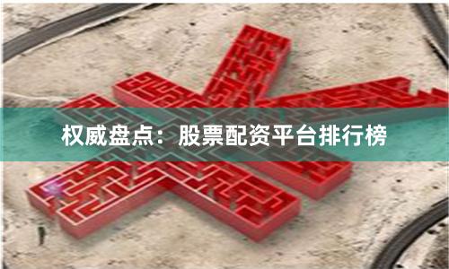 权威盘点：股票配资平台排行榜