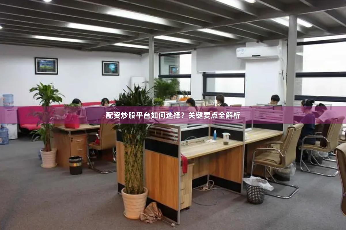 配资炒股平台如何选择？关键要点全解析