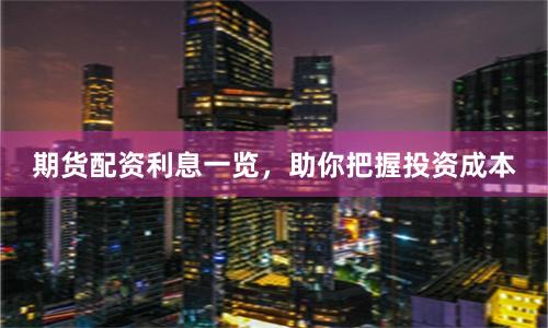 期货配资利息一览，助你把握投资成本