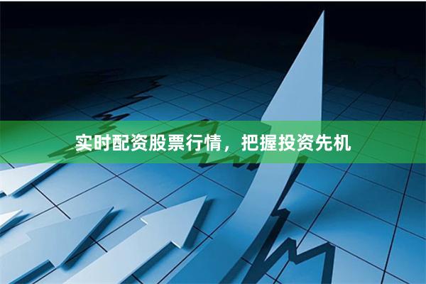 实时配资股票行情，把握投资先机