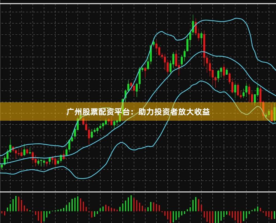 广州股票配资平台：助力投资者放大收益