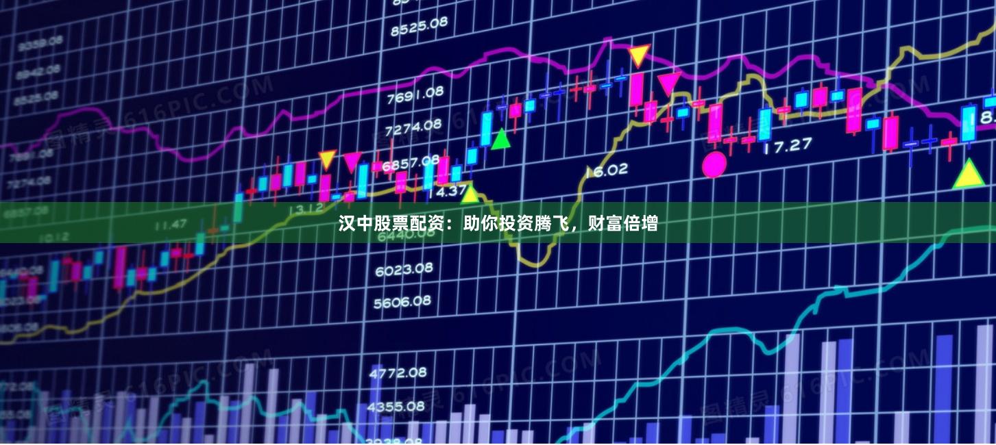 汉中股票配资：助你投资腾飞，财富倍增