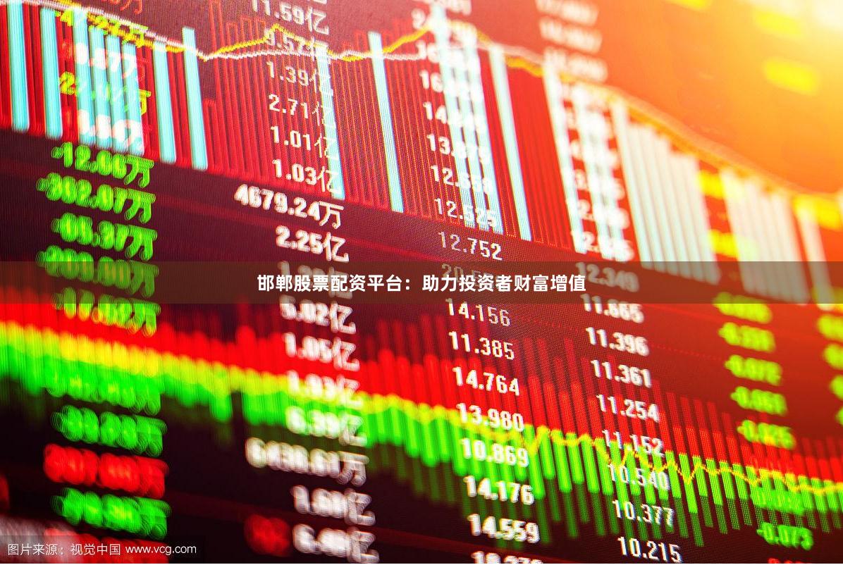 邯郸股票配资平台：助力投资者财富增值