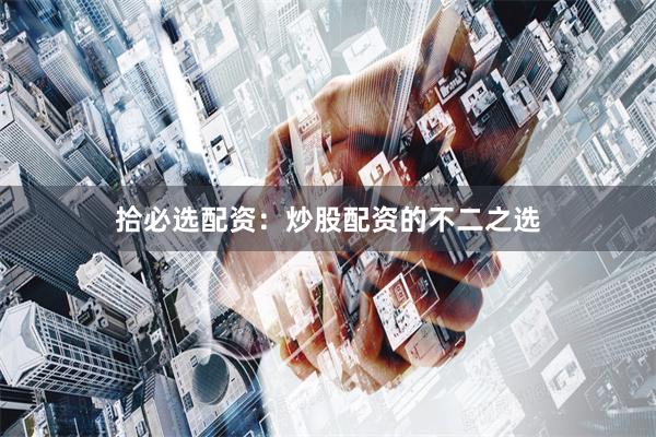 拾必选配资：炒股配资的不二之选