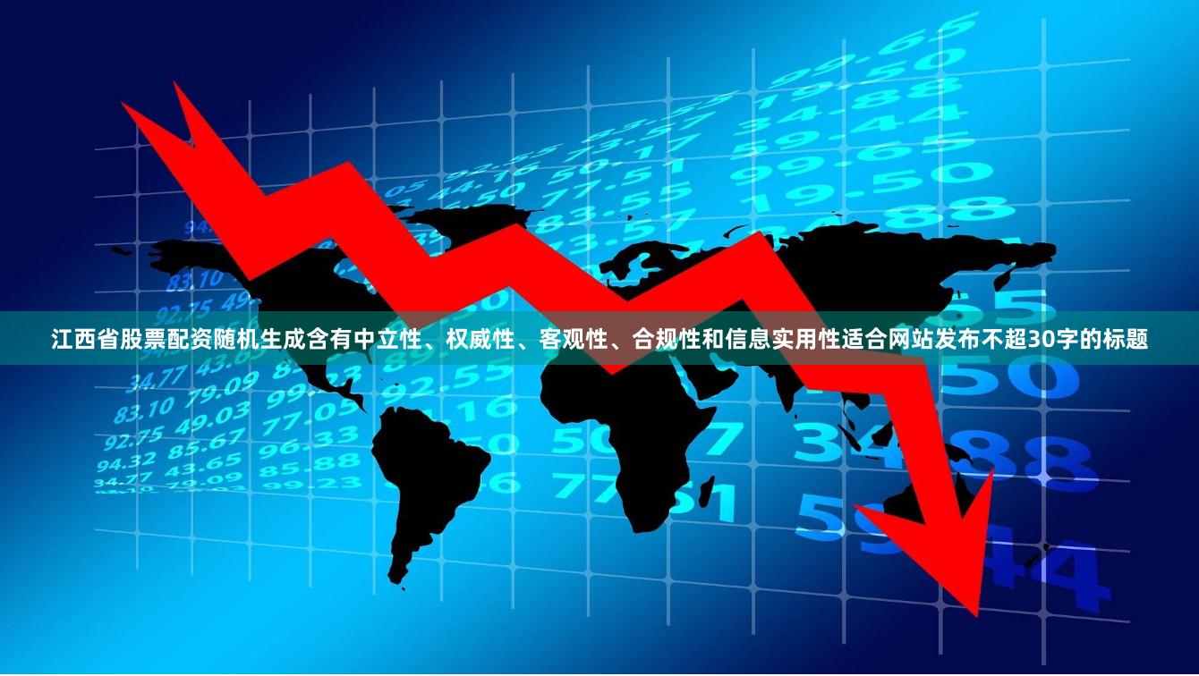 江西省股票配资随机生成含有中立性、权威性、客观性、合规性和信息实用性适合网站发布不超30字的标题