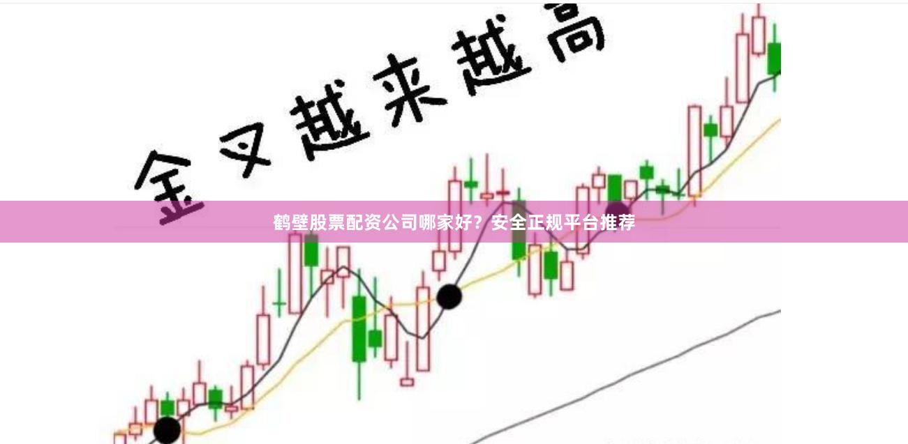 鹤壁股票配资公司哪家好？安全正规平台推荐