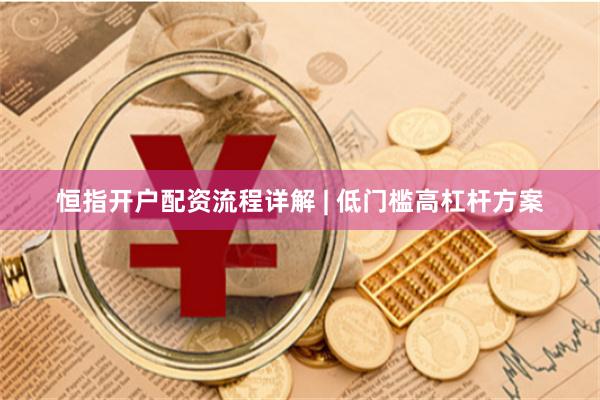 恒指开户配资流程详解 | 低门槛高杠杆方案