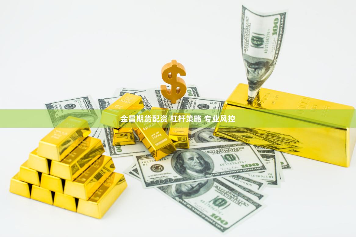 金昌期货配资 杠杆策略 专业风控