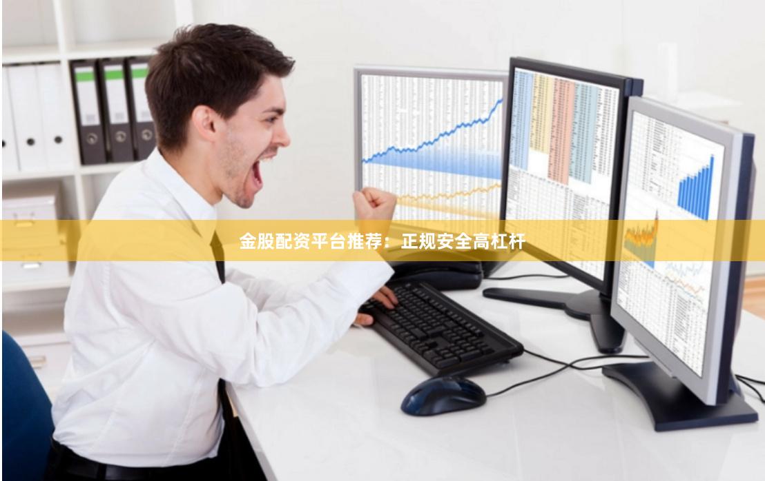 金股配资平台推荐：正规安全高杠杆