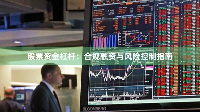 股票资金杠杆：合规融资与风险控制指南