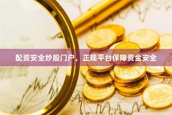 配资安全炒股门户，正规平台保障资金安全
