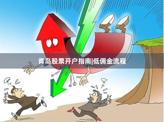 青岛股票开户指南|低佣金流程