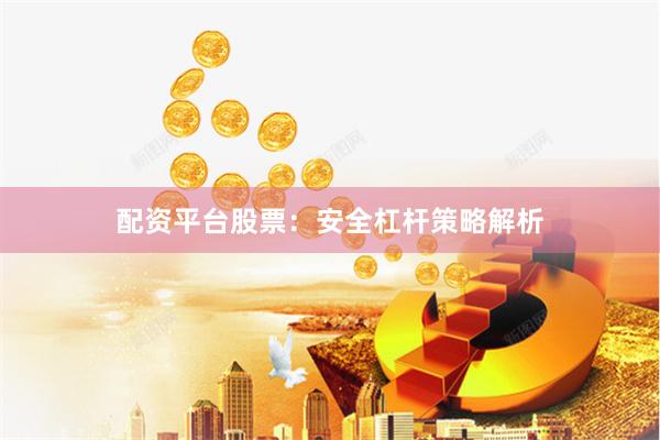 配资平台股票：安全杠杆策略解析